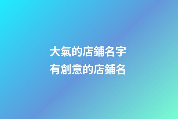大氣的店鋪名字 有創意的店鋪名
